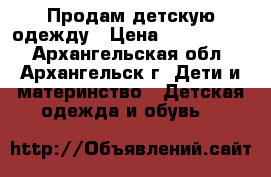 Продам детскую одежду › Цена ­ 3000-8000 - Архангельская обл., Архангельск г. Дети и материнство » Детская одежда и обувь   